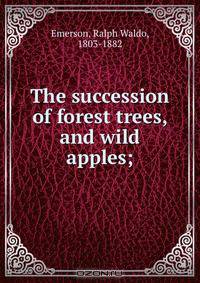The succession of forest trees, and wild apples;
