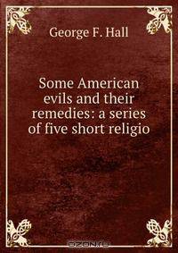 Some American evils and their remedies: a series of five short religio .