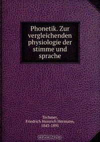 Phonetik. Zur vergleichenden physiologie der stimme und sprache