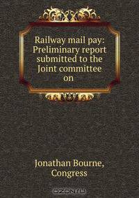 Railway mail pay: Preliminary report submitted to the Joint committee on .