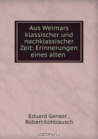 Aus Weimars klassischer und nachklassischer Zeit: Erinnerungen eines alten .