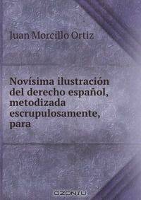 Novisima ilustracion del derecho espanol, metodizada escrupulosamente, para .