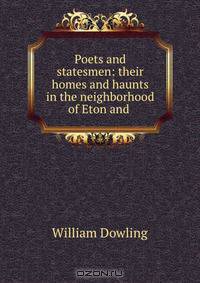 Poets and statesmen: their homes and haunts in the neighborhood of Eton and .