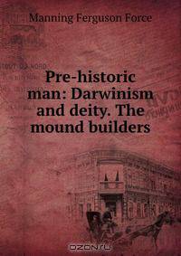 Pre-historic man: Darwinism and deity. The mound builders