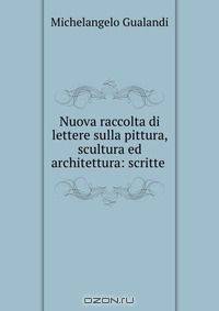 Nuova raccolta di lettere sulla pittura, scultura ed architettura: scritte .