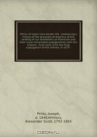 Mirror of olden time border life : embracing a history of the discovery of America, of the landing of our forefathers at Plymouth and their most remarkable engagements with the Indians . from.1620, until the final subjugation of the natives, in 1679 :