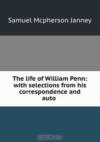 The life of William Penn: with selections from his correspondence and auto .