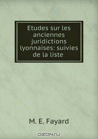 Etudes sur les anciennes juridictions lyonnaises: suivies de la liste .