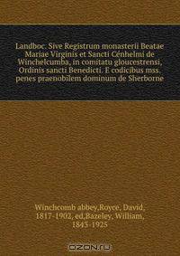 Landboc. Sive Registrum monasterii Beatae Mariae Virginis et Sancti Ce?nhelmi de Winchelcumba, in comitatu gloucestrensi, Ordinis sancti Benedicti. E codicibus mss. penes praenobilem dominum de Sherborne