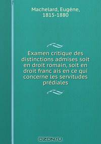 Examen critique des distinctions admises soit en droit romain, soit en droit franc?ais en ce qui concerne les servitudes pre?diales