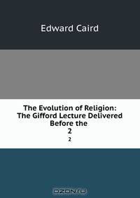 The Evolution of Religion: The Gifford Lecture Delivered Before the .
