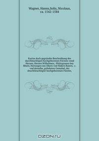 Kurtze doch gegrundte Beschreibung des durchleuchtigen hochgebornnen Fursten vnnd Herzen, Herzen Wilhalmen,: Pfaltzgrauen bey Rhein, Hertzogen inn Obern vnd Nidern Baiern, &c. vnd derselbe, geliebsten Gemahel, der deuchtleuchtigist hochgebornnen Furstin