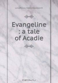 Evangeline : a tale of Acadie
