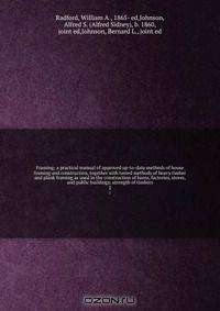 Framing; a practical manual of approved up-to-date methods of house framing and construction, together with tested methods of heavy timber and plank framing as used in the construction of barns, factories, stores, and public buildings; strength of timbers
