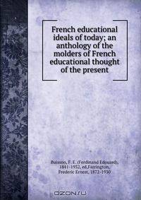 French educational ideals of today; an anthology of the molders of French educational thought of the present