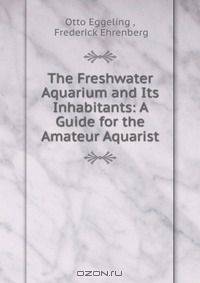 The Freshwater Aquarium and Its Inhabitants: A Guide for the Amateur Aquarist