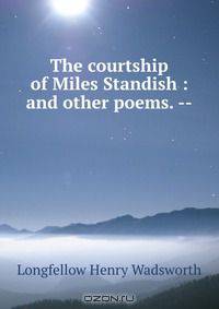 The courtship of Miles Standish : and other poems. --