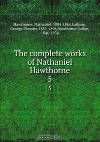 the works of nathaniel hawthorne 1804 1864 the works of nathaniel hawthorne 1804 1864