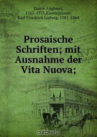 Prosaische Schriften; mit Ausnahme der Vita Nuova;