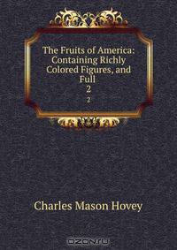 The Fruits of America: Containing Richly Colored Figures, and Full .