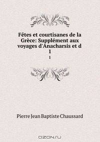 Fetes et courtisanes de la Grece: Supplement aux voyages d