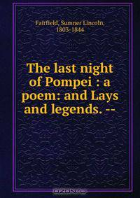 The last night of Pompei : a poem: and Lays and legends. --