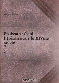 Froissart: etude litteraire sur le XIVme siecle