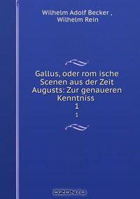 Gallus, oder rom?ische Scenen aus der Zeit Augusts: Zur genaueren Kenntniss .