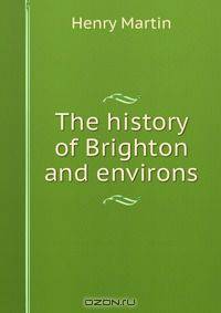 The history of Brighton and environs