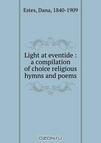 Light at eventide : a compilation of choice religious hymns and poems