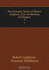 The Genuine Works of Robert Leighton, D.D. Archbishop of Glasgow