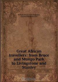 Great African travellers: from Bruce and Mungo Park to Livingstone and Stanley