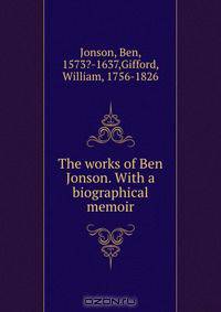 The works of Ben Jonson. With a biographical memoir