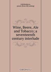Wine, Beere, Ale and Tobacco; a seventeenth century interlude