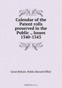Calendar of the Patent rolls preserved in the Public ., Issues 1340-1343