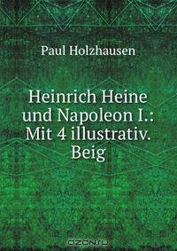 Heinrich Heine und Napoleon I.: Mit 4 illustrativ. Beig.