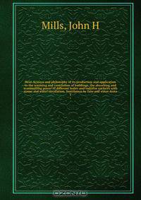 Heat. Science and philosophy of its production and application to the warming and ventilation of buildings, the absorbing and transmitting power of different boiler and radiator surfaces with steam and water circulation. Ventilation by fans and water moto