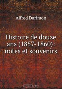 Histoire de douze ans (1857-1860): notes et souvenirs
