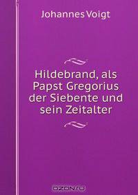 Hildebrand, als Papst Gregorius der Siebente und sein Zeitalter