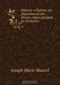 Histoire religieuse du departement des Basses-Alpes pendant la revolution