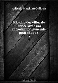 Histoire des villes de France, avec une introduction generale pour chaque .