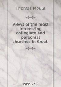 Views of the most interesting collegiate and parochial churches in Great .