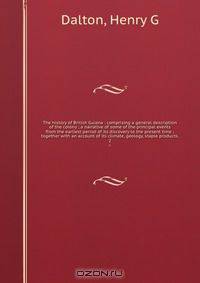The history of British Guiana : comprising a general description of the colony ; a narrative of some of the principal events from the earliest period of its discovery to the present time ; together with an account of its climate, geology, staple products
