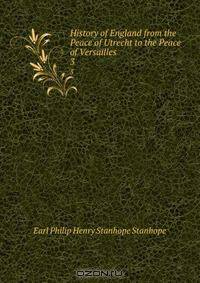 History of England from the Peace of Utrecht to the Peace of Versailles .