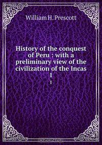 History of the conquest of Peru : with a preliminary view of the civilization of the Incas