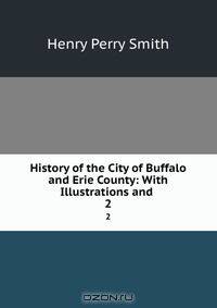 History of the City of Buffalo and Erie County: With Illustrations and .