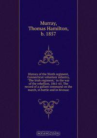 History of the Ninth regiment, Connecticut volunteer infantry, "The Irish regiment," in the war of the rebellion, 1861-65. The record of a gallant command on the march, in battle and in bivouac