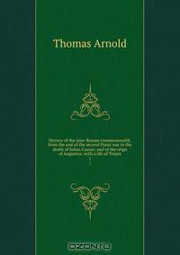 History of the later Roman commonwealth, from the end of the second Punic war to the death of Julius Caesar; and of the reign of Augustus: with a life of Trajan