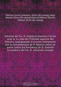 Informe del Lic. D. Indalecio Sanchez Gavito ante la 1a. sala del Tribunal superior del Distrito, impugnando el recurso interpuesto por la testamentaria de D. Ignacio Amor en autos contra los herederos de D. Antonio Escandon y del Lic. D. Alejandro Arango