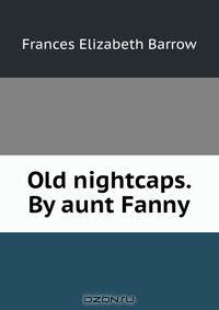 Old nightcaps. By aunt Fanny